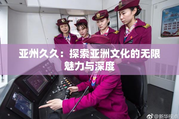 亚州久久：探索亚洲文化的无限魅力与深度