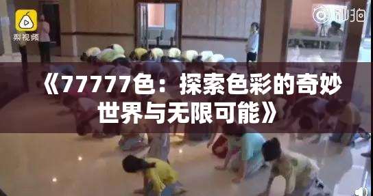 《77777色：探索色彩的奇妙世界与无限可能》