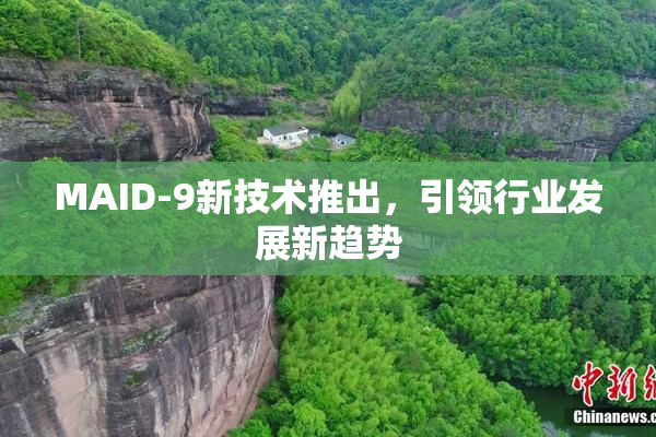 MAID-9新技术推出，引领行业发展新趋势