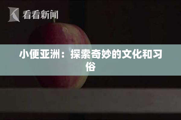 小便亚洲：探索奇妙的文化和习俗
