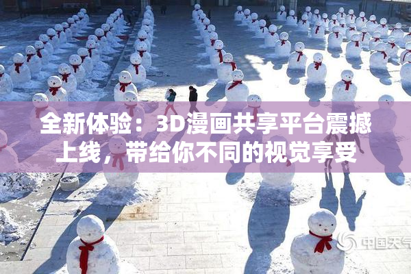 全新体验：3D漫画共享平台震撼上线，带给你不同的视觉享受