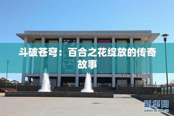 斗破苍穹：百合之花绽放的传奇故事