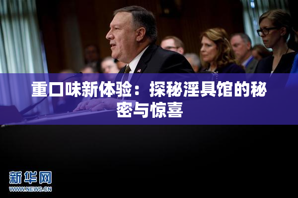 重口味新体验：探秘淫具馆的秘密与惊喜