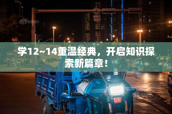 学12~14重温经典，开启知识探索新篇章！