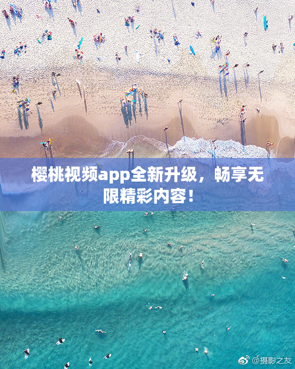 樱桃视频app全新升级，畅享无限精彩内容！