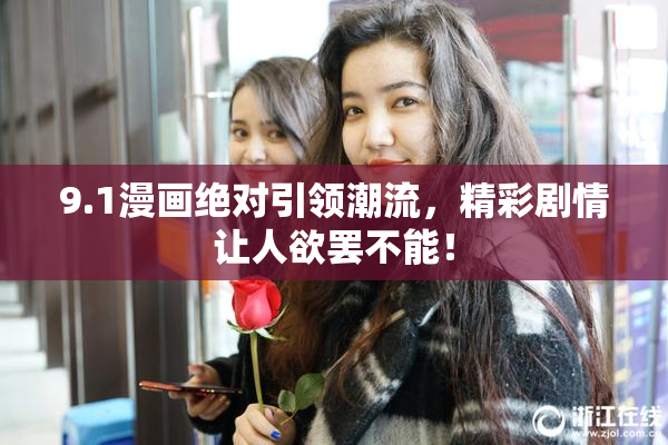 9.1漫画绝对引领潮流，精彩剧情让人欲罢不能！