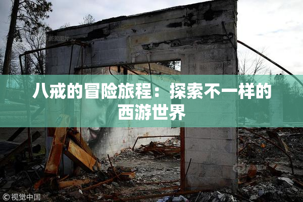 八戒的冒险旅程：探索不一样的西游世界