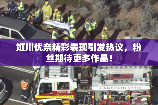 姬川优奈精彩表现引发热议，粉丝期待更多作品！