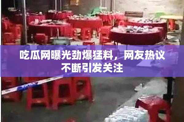 吃瓜网曝光劲爆猛料，网友热议不断引发关注