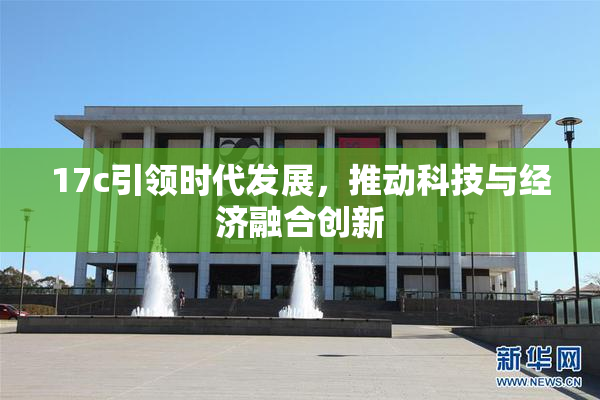 17c引领时代发展，推动科技与经济融合创新