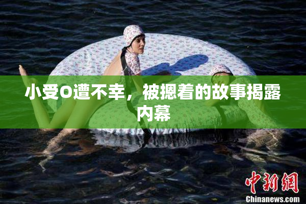 小受O遭不幸，被摁着的故事揭露内幕