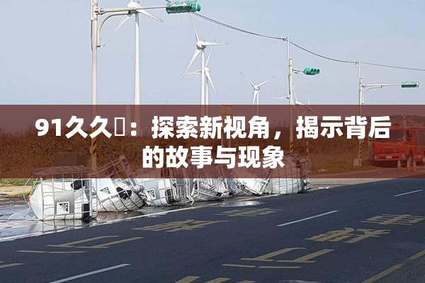91久久擼：探索新视角，揭示背后的故事与现象