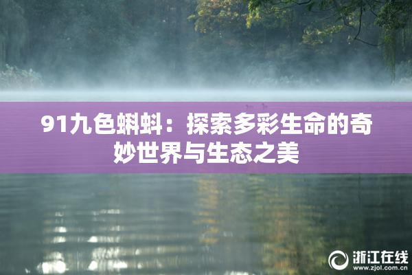 91九色蝌蚪：探索多彩生命的奇妙世界与生态之美