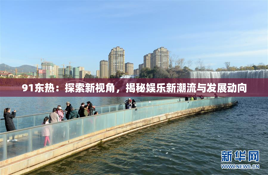91东热：探索新视角，揭秘娱乐新潮流与发展动向