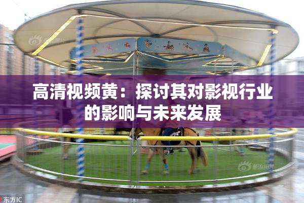 高清视频黄：探讨其对影视行业的影响与未来发展