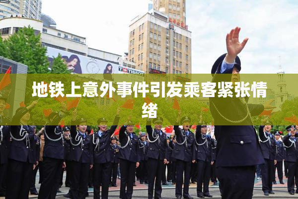 地铁上意外事件引发乘客紧张情绪