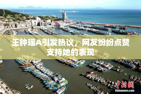 王钟瑶A引发热议，网友纷纷点赞支持她的表现
