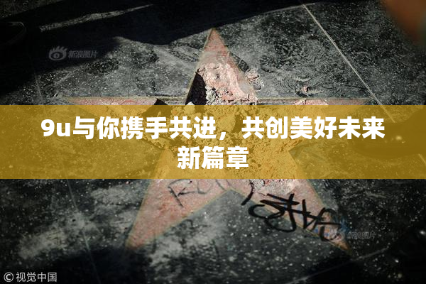 9u与你携手共进，共创美好未来新篇章