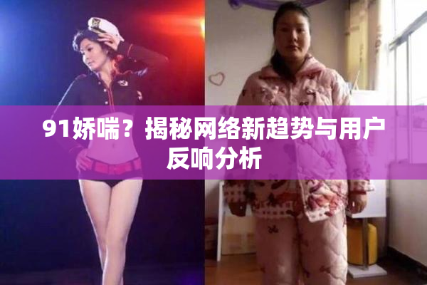 91娇喘？揭秘网络新趋势与用户反响分析