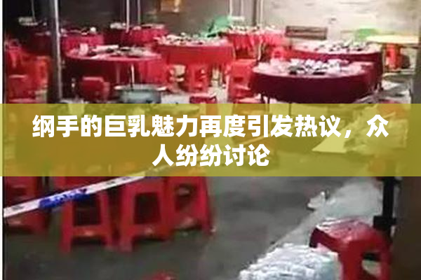 纲手的巨乳魅力再度引发热议，众人纷纷讨论