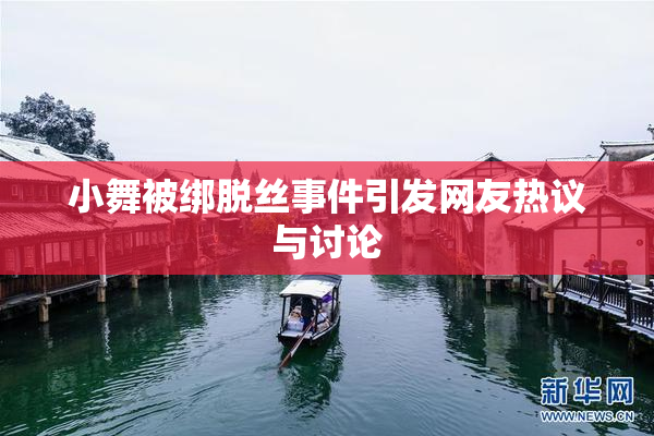 小舞被绑脱丝事件引发网友热议与讨论