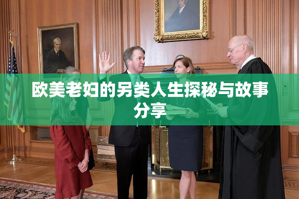 欧美老妇的另类人生探秘与故事分享