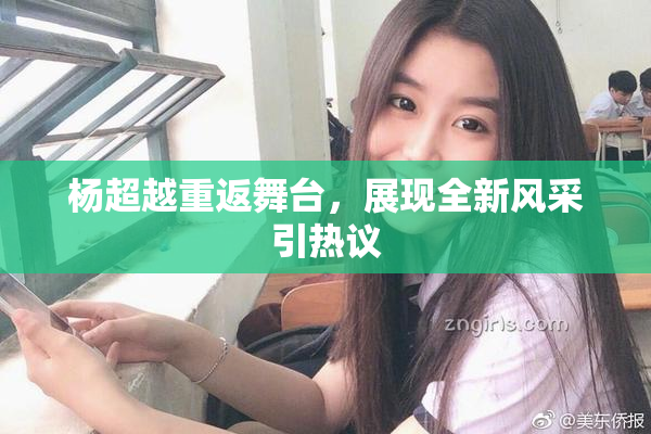 杨超越重返舞台，展现全新风采引热议