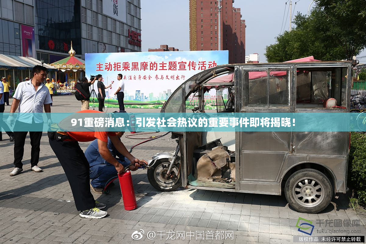 91重磅消息：引发社会热议的重要事件即将揭晓！