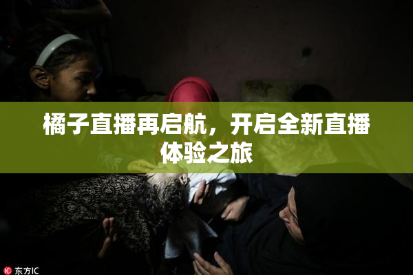 橘子直播再启航，开启全新直播体验之旅