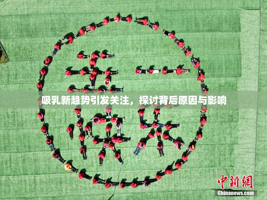 吸乳新趋势引发关注，探讨背后原因与影响