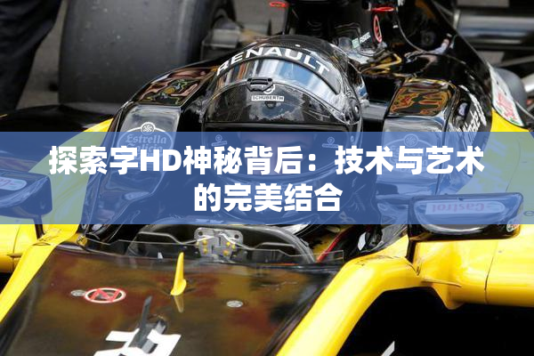 探索字HD神秘背后：技术与艺术的完美结合