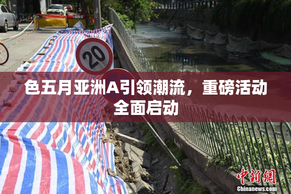 色五月亚洲A引领潮流，重磅活动全面启动
