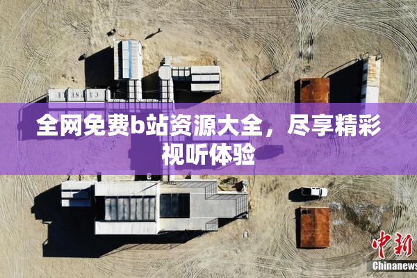 全网免费b站资源大全，尽享精彩视听体验