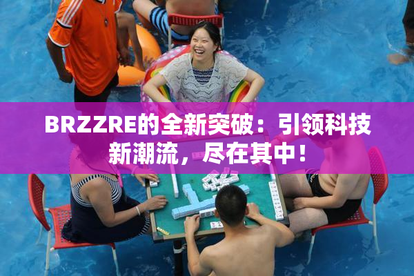 BRZZRE的全新突破：引领科技新潮流，尽在其中！