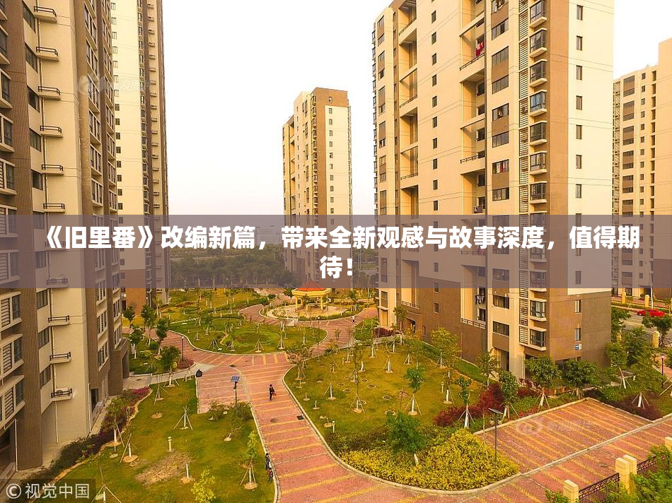 《旧里番》改编新篇，带来全新观感与故事深度，值得期待！