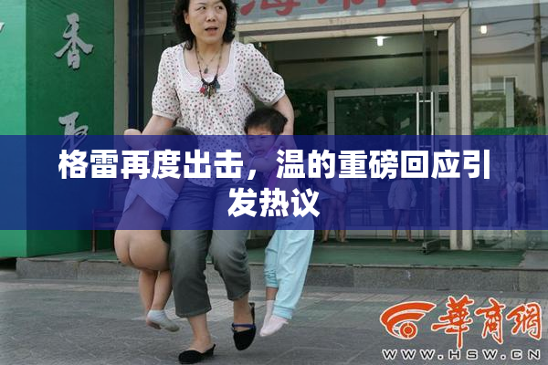 格雷再度出击，温的重磅回应引发热议