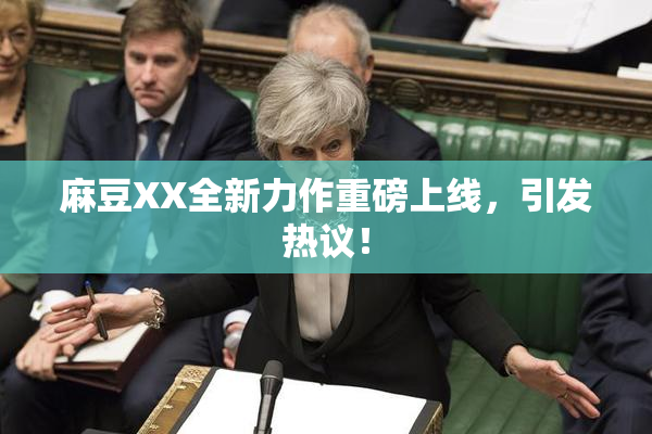 麻豆XX全新力作重磅上线，引发热议！
