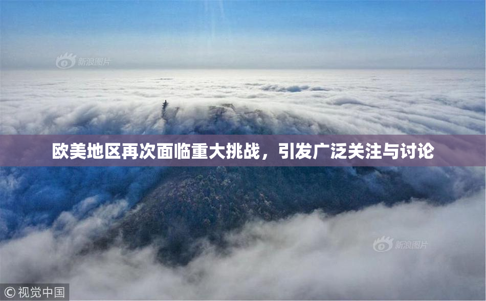 欧美地区再次面临重大挑战，引发广泛关注与讨论