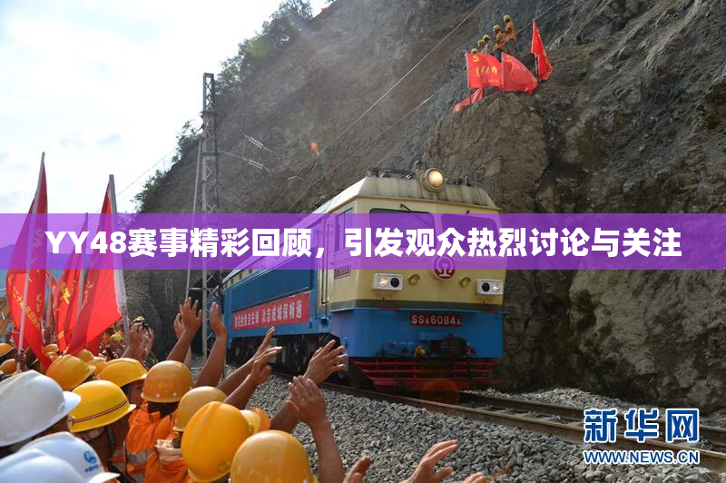 YY48赛事精彩回顾，引发观众热烈讨论与关注