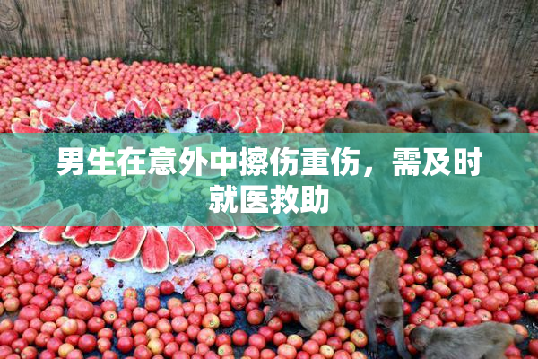 男生在意外中擦伤重伤，需及时就医救助
