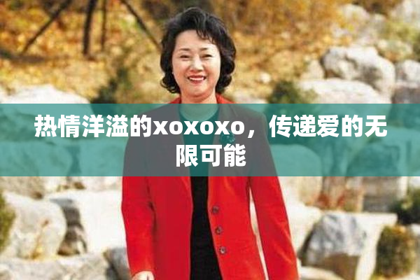 热情洋溢的xoxoxo，传递爱的无限可能