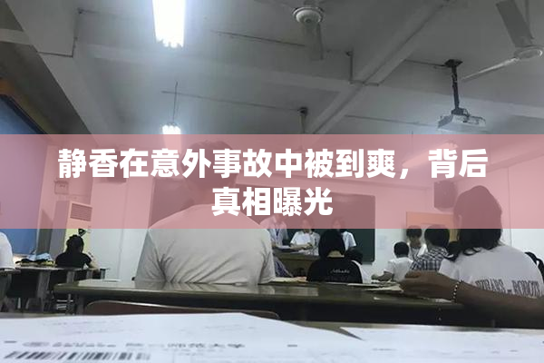 静香在意外事故中被到爽，背后真相曝光