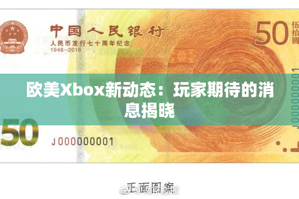 欧美Xbox新动态：玩家期待的消息揭晓
