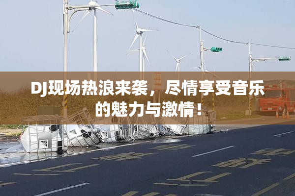 DJ现场热浪来袭，尽情享受音乐的魅力与激情！