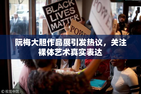 阮梅大胆作品展引发热议，关注裸体艺术真实表达