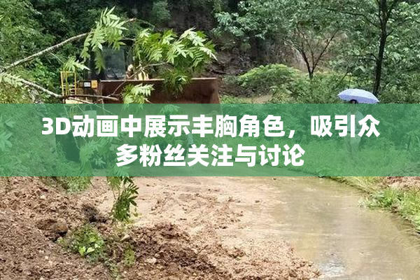 3D动画中展示丰胸角色，吸引众多粉丝关注与讨论
