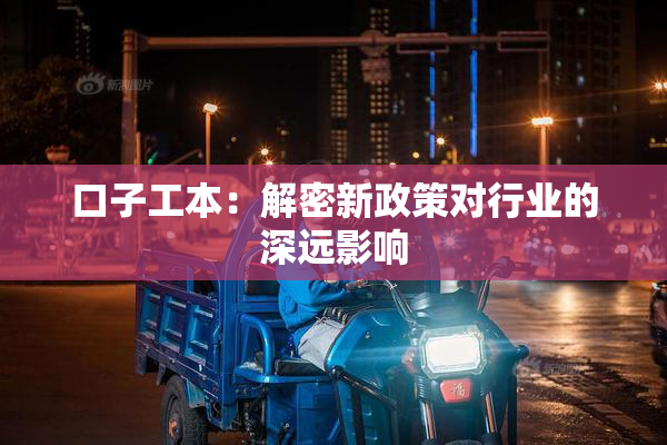 口子工本：解密新政策对行业的深远影响