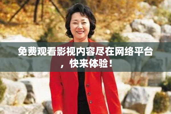 免费观看影视内容尽在网络平台，快来体验！
