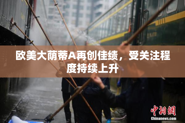 欧美大荫蒂A再创佳绩，受关注程度持续上升