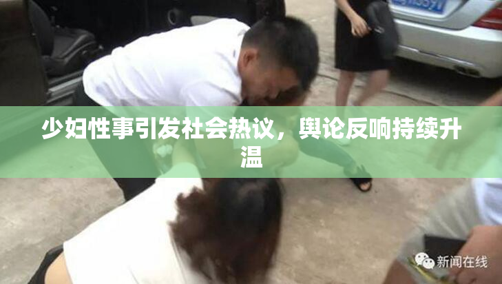 少妇性事引发社会热议，舆论反响持续升温